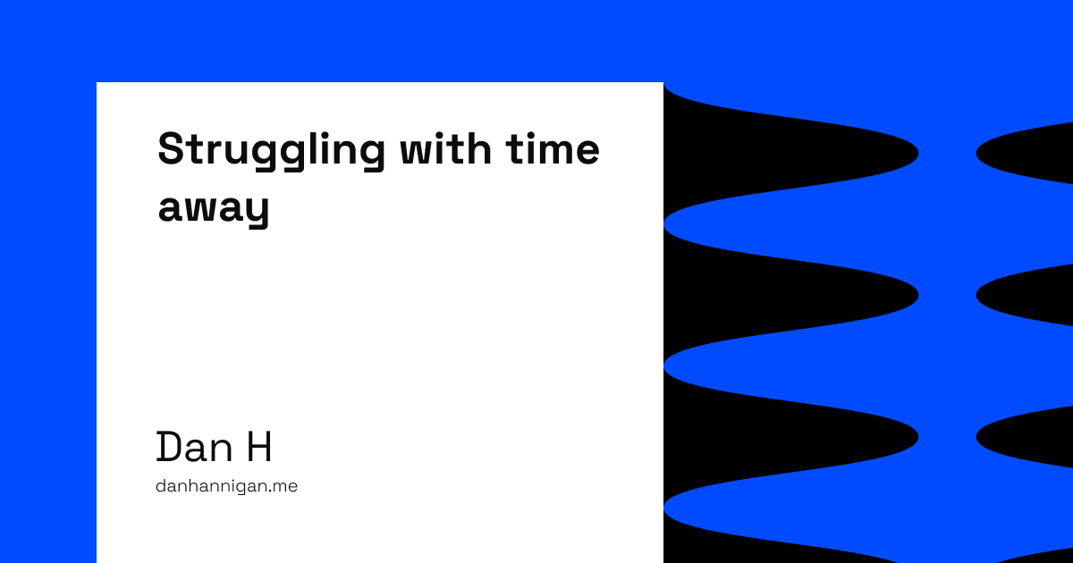 Struggling with time away